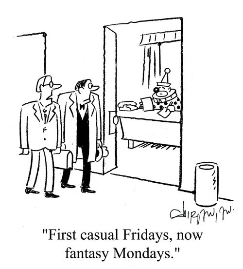 'First casual Fridays, now fantasy Mondays.'