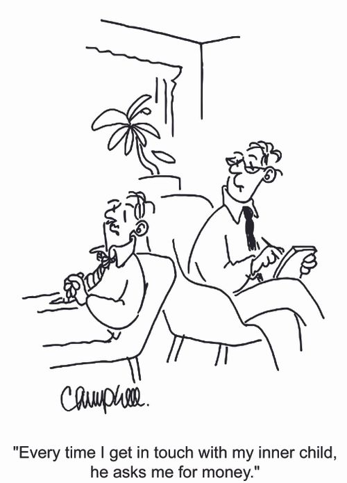 'Every time I get in touch with my inner child, he asks me for money.'
