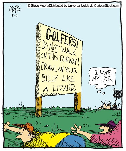 Golfers! Do not walk on this fairway! Crawl on your belly like a lizard.
