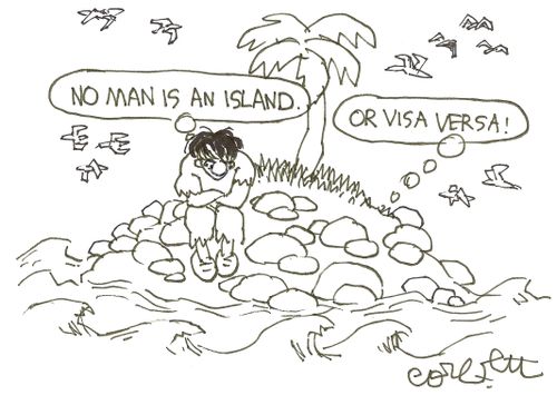 'No man is an island.' - 'Or visa versa!'