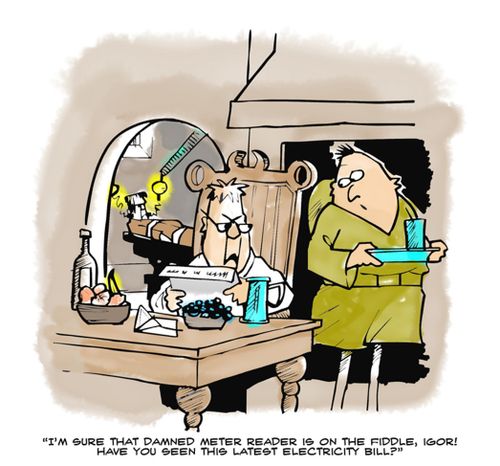 'I'm sure that damned meter reader is on the fiddle, Igor! Have you seen this latest electricity bill?'