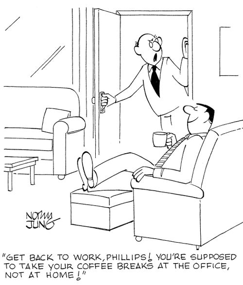 'Get back to work, Phillips! You're supposed to take your coffee breaks at the office, not at home!'