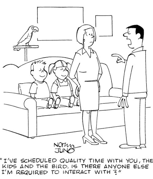 'I've scheduled quality time with you, the kids and the bird. Is there anyone else I'm required to interact with?'