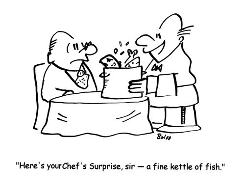 'Here's your Chef's Surprise, sir- a fine kettle of fish.'