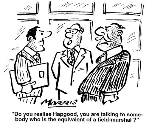 Do you realise you are talking the equivalent of a field marshal?