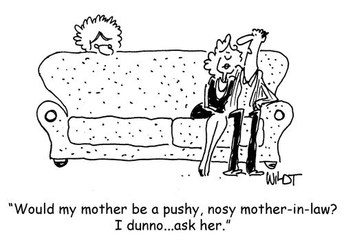 Would my mother be a pushy, nosy mother-in-law? I dunno...ask her.