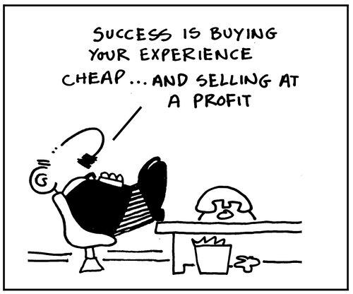 Success is buying your experience cheap . . . and selling at a profit.