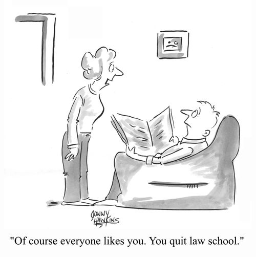 Of course everyone likes you. You quit law school.