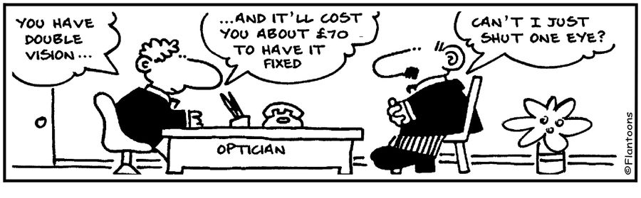 'Double vision will cost you £70 to have fixed.'  'I'll shut one eye.'
