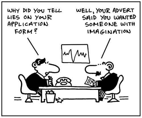 'Why did you tell lies on your application form?' - 'Well, your advert said you wanted someone with  imagination.'