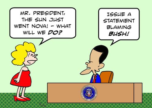 'Mr. President, the sun just went nova! -- what will we do?', 'Issue a statement blaming Bush!'