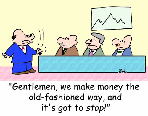'Gentlemen, we make money the old-fashioned way, and it's got to STOP!'