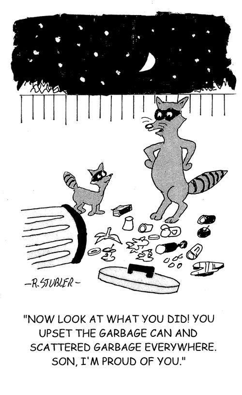 'Now look at what you did! You upset the garbage can and scattered garbage everywhere. Son, I'm proud of you.'