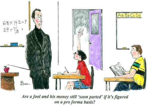 'Are a fool and his money still 'soon parted' if it's figured on a pro forma basis?'