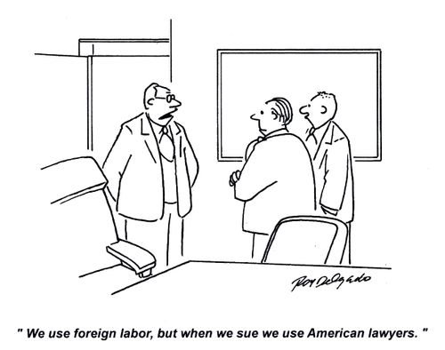 'We use foreign labor, but when we sue we use American lawyers.'