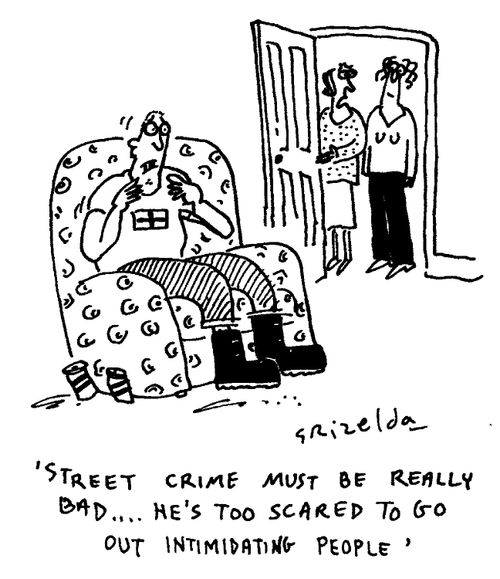 "Street  crime must be really bad...he's too scared to go out intimidating people."