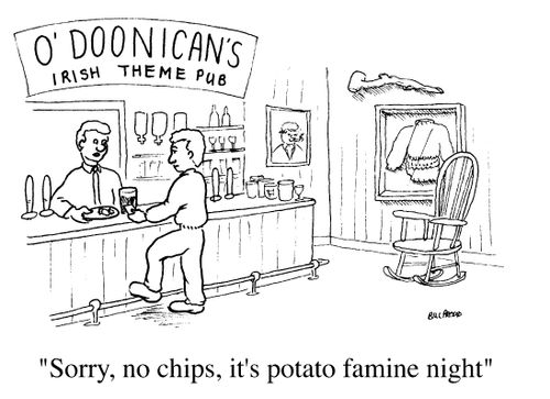 "Sorry, no chips, Its potato famine night"