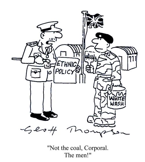 'Not the coal, Corporal.  The men!' (Ethnic policy / white wash).