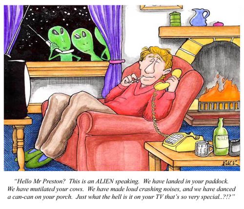'Hello Mr Preston? This is an ALIEN speaking. We have landed in your paddock. We have mutilated your cows. We have made loud crashing noises...what the hell is on your TV that's so special?'