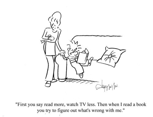 'First you say read more, watch TV less. Then when I read a book you try to figure out what's wrong with me.'