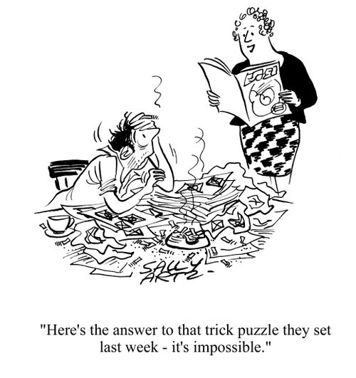 'Here's the answer to that trick puzzle they set last week - it's impossible.'