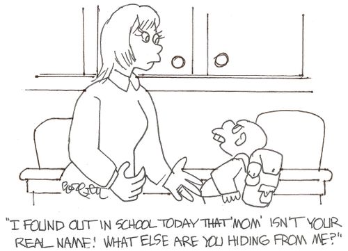 'I found out in school today that 'Mom' isn't your real name!  What else are you hiding from me?'