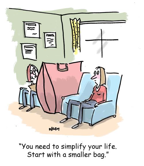 You need to simplify your life. Start with a smaller bag.