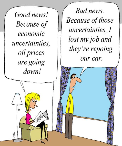 'Good news! Because of economic uncertainties, oil prices are going down!'
