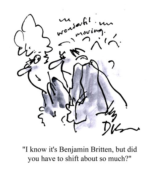 'I know it's Benjamin Britten, but did you have to shift about so much?'