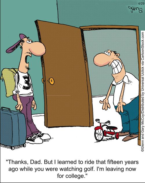'Thanks, Dad. But I learned to ride that fifteen years ago while you were watching golf. I'm leaving now for college.'