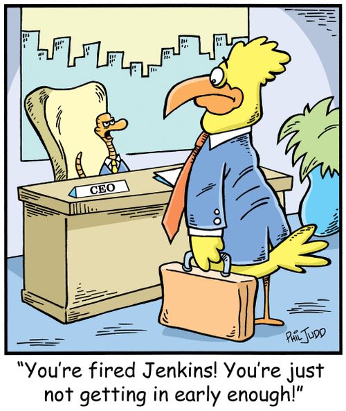 'You're fired Jenkins! You're just not getting in early enough!'