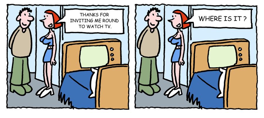 'Thanks for inviting me round to watch tv. Where is it?'