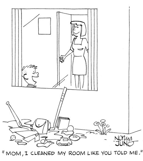 'Mom, I cleaned my room like you told me.'