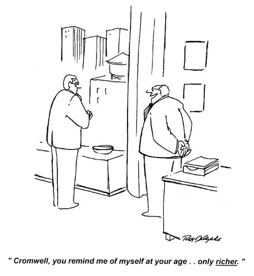 'Cromwell, you remind me of myself at your age... only richer.'