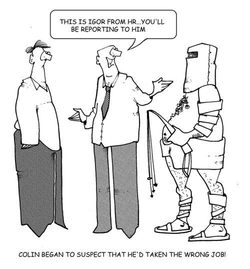 And this is Igor from HR, you'll be reporting to him. Colin began to suspect that he'd accepted the wrong job....