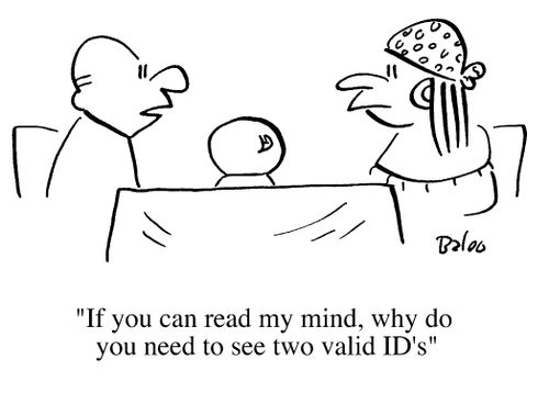 If you can read my mind, why do you need to see two valid I.D.s?