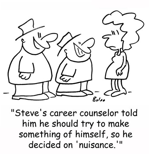 'Steve's career counselor told him he should try to make something of himself, so he decided on 'nuisance.''
