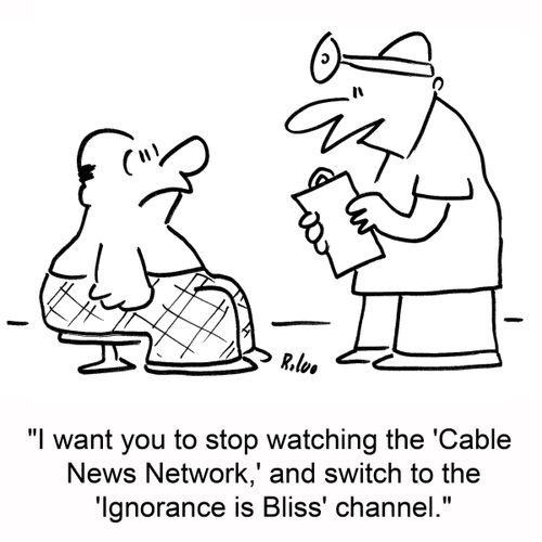 'I want you to stop watching the 'Cable News Network,' and switch to the 'Ignorance is Bliss' channel.'