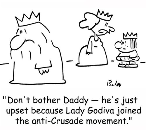 Don't bother Daddy -- he's just upset because Lady Godiva joined the anti-Crusade movement.