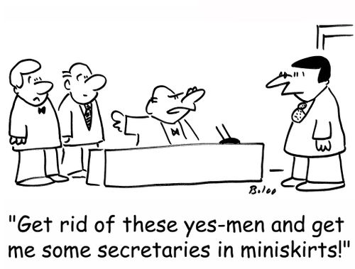 'Get rid of these yes-men and get me some secretaries in miniskirts!'