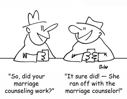 'So, did your marriage counseling work?', 'It sure did! -- She ran off with the marriage counselor!'