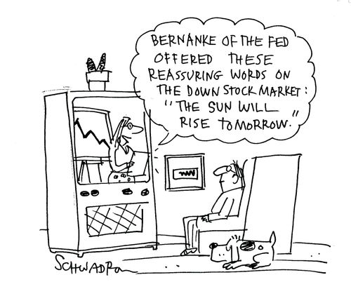 'Bernanke of the Fed offered these reassuring words on the stock market 'The sun will rise tomorrow'.'