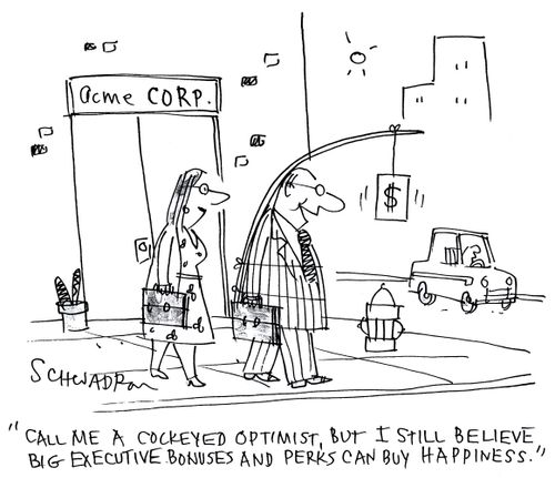 'Call me a cockeyed optimist but I still believe big executive bonuses and perks can buy happiness.'