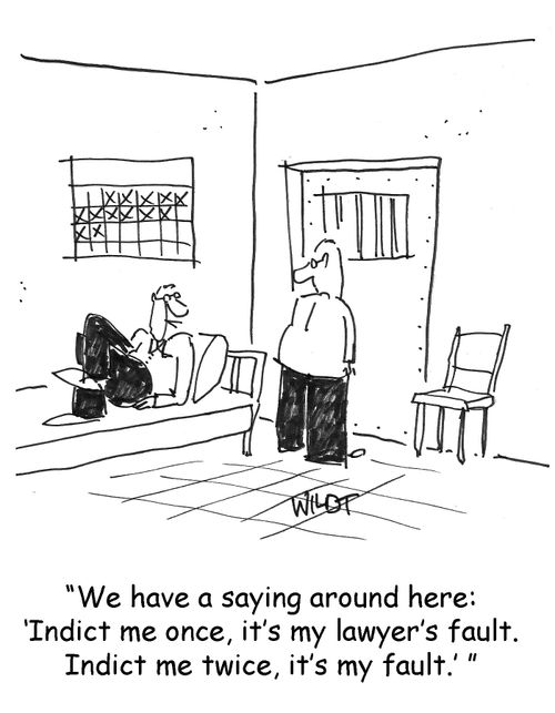We have a saying around here. Indict me once, it's my lawyers fault. Indict me twice, it's my fault.