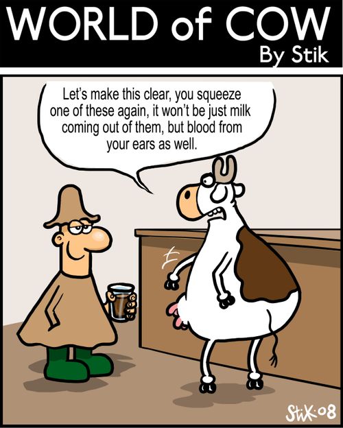 Let's make this clear, you squeeze one of these again, it won't be just milk coming out of them, but blood from your ears as well!