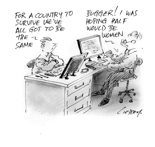 'For a country to survive we've all got to be the same.' 'Bugger! I was hoping half would be women.'