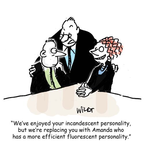 'We've enjoyed your incandescent personality, but we're replacing you with Amanda who has a more efficient fluorescent personality.'