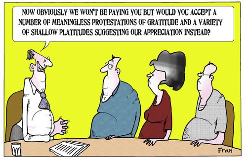 'Now obviously we won't be paying you but would you accept a number of meaningless protestations of gratitude and a variety of shallow platitudes suggesting our appreciation instead.'