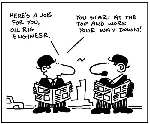 'Here's a job for you, oil rig engineer. You start at the top and work yourself down.'