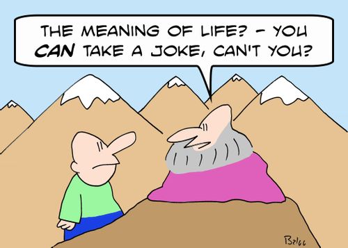 'The meaning of life? -- You CAN take a joke, can't you?'